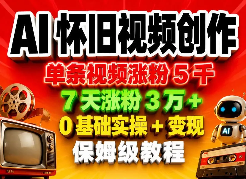 AI怀旧视频创作，单条视频涨粉5千，7天涨粉3W+，0基础实操+变现保姆级教程_一起云网创