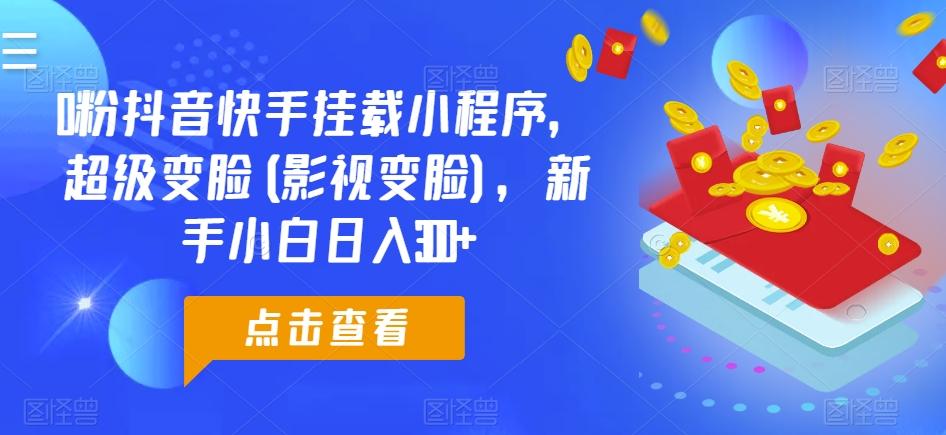 0粉抖音快手挂载小程序，超级变脸(影视变脸)，新手小白日入300+【揭秘】_就是爱分享