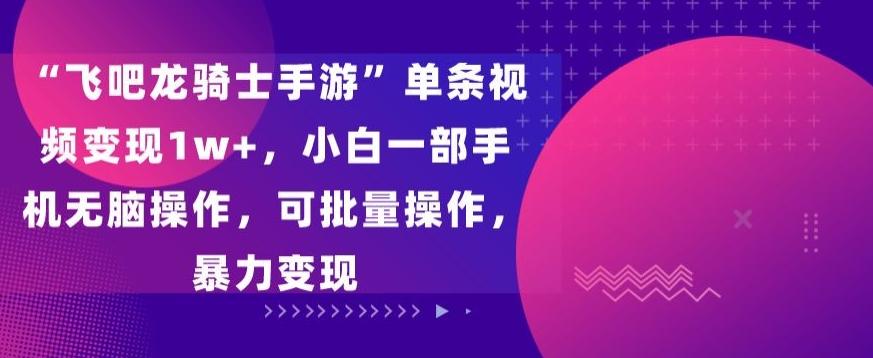 “飞吧龙骑士手游”单条视频变现1w+，小白一部手机无脑操作，可批量操作，暴力变现【揭秘】_就是爱分享