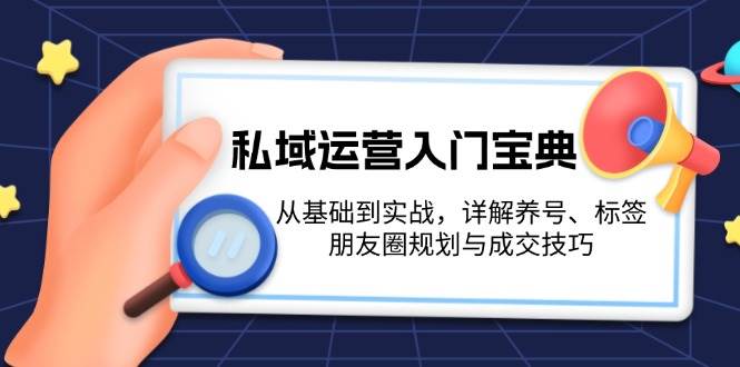 私域运营入门宝典：从基础到实战，详解养号、标签、朋友圈规划与成交技巧_就是爱分享