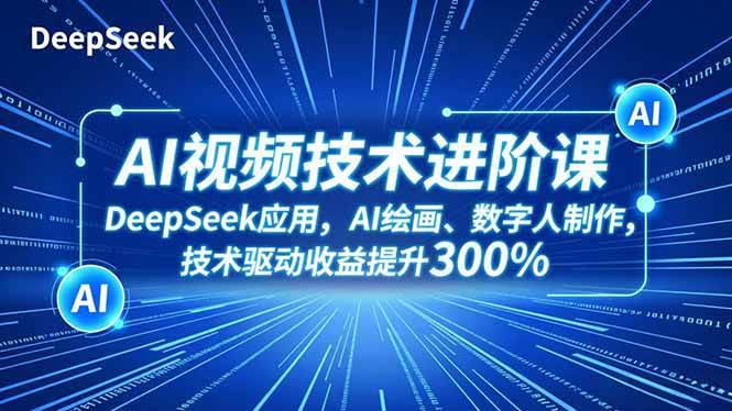（16712期）AI视频技术进阶课，DeepSeek应用、AI绘画、数字人制作，技术驱动收益提升300%_就是爱分享