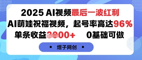 2025AI视频最后一波红利，AI萌娃祝福视频，起号率高达96%，单条收益1k+，0基础可做_就是爱分享