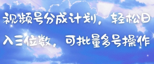 视频号分成计划，轻松日入三位数，可批量多号操作_就是爱分享
