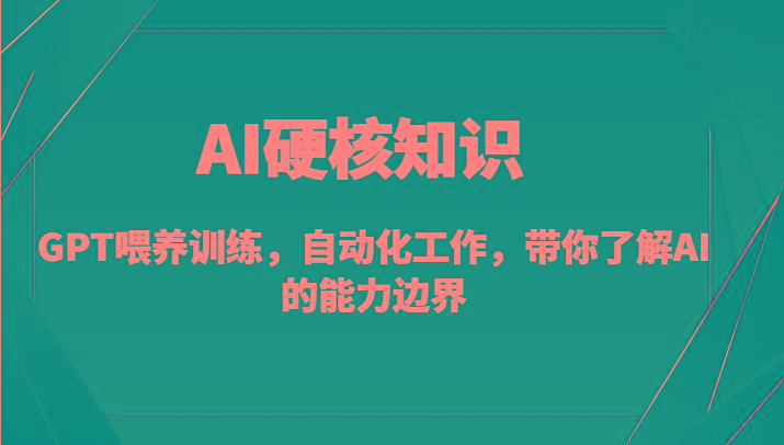 AI硬核知识-GPT喂养训练，自动化工作，带你了解AI的能力边界(10节课)_就是爱分享