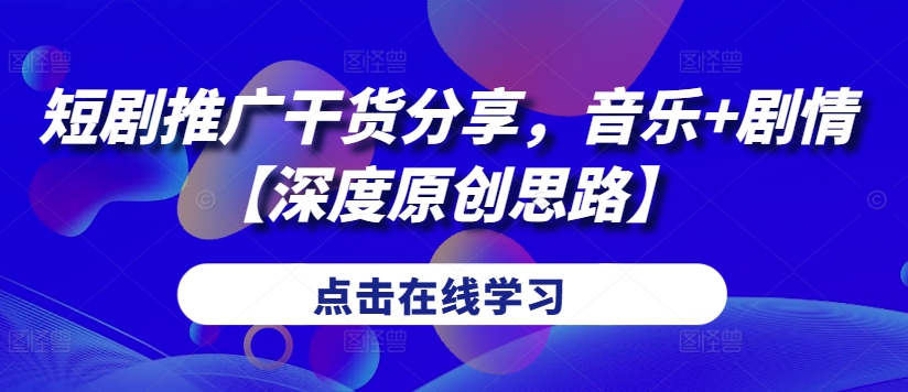 短剧推广干货分享，音乐+剧情【深度原创思路】_就是爱分享