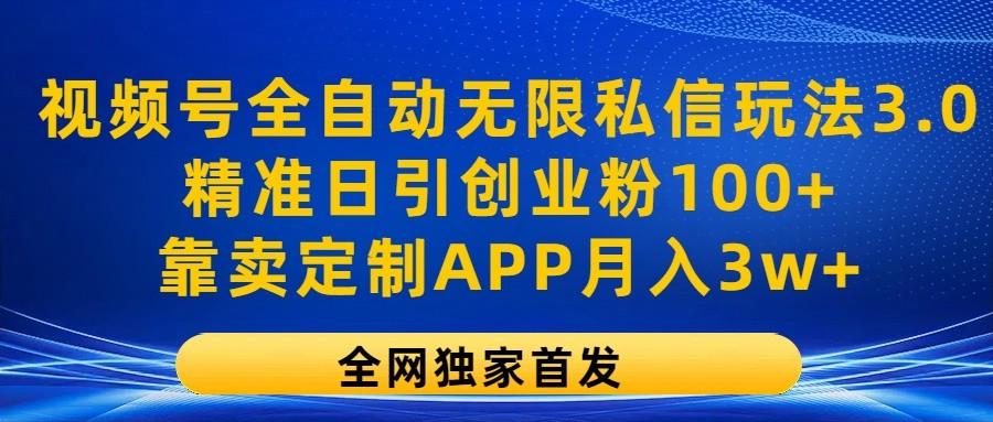 视频号全自动无限私信玩法3.0，精准日引创业粉100+，靠卖定制APP月入3w+_就是爱分享
