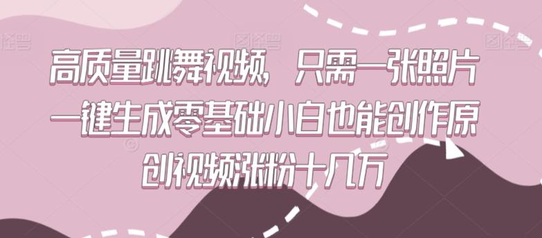 高质量跳舞视频，只需一张照片一键生成零基础小白也能创作原创视频涨粉十几万【揭秘】_就是爱分享