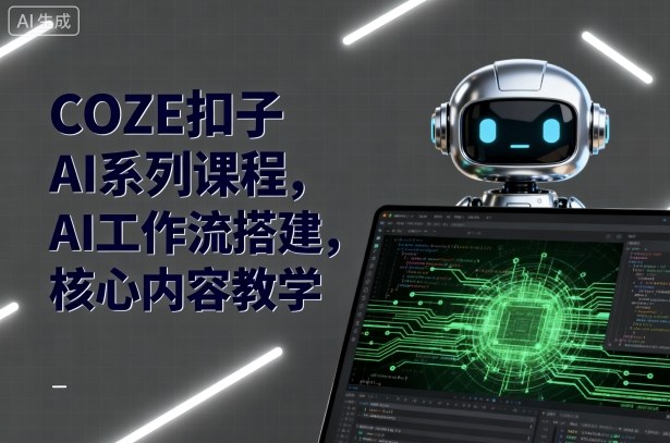 COZE扣子AI系列课程，AI工作流搭建，核心内容教学_就是爱分享