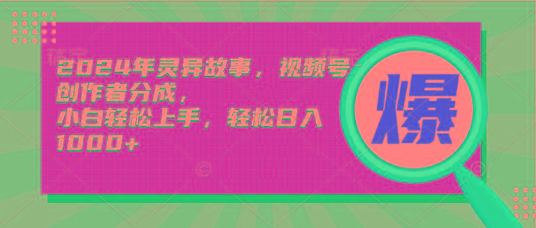 (9833期)2024年灵异故事，视频号创作者分成，小白轻松上手，轻松日入1000+_就是爱分享