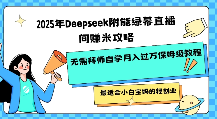 2025年Deepseek附能绿幕直播间挣米攻略无需拜师自学月入过W保姆级教程，最适合小白宝妈的轻创业_就是爱分享