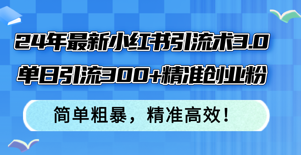 24年最新小红书引流术3.0，单日引流300+精准创业粉，简单粗暴，精准高效！_就是爱分享