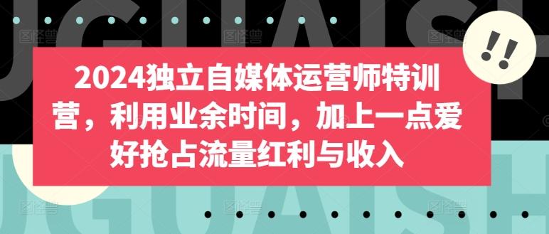 2024独立自媒体运营师特训营，利用业余时间，加上一点爱好抢占流量红利与收入_就是爱分享