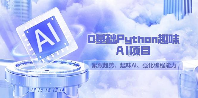 0基础Python趣味-AI项目，紧跟趋势、趣味Al、强化编程能力(13节课)_就是爱分享