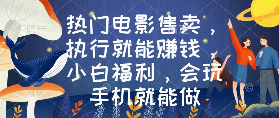 热门电影售卖，执行就能赚钱，小白福利，会玩手机就能做_就是爱分享