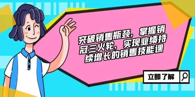 突破销售瓶颈，掌握销冠三火轮，实现业绩持续增长的销售技能课_就是爱分享