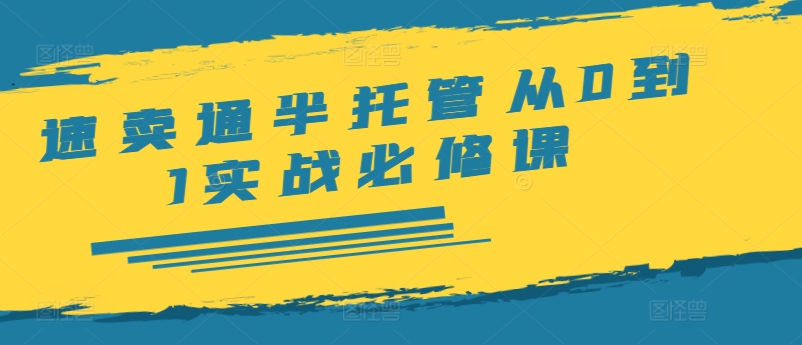 速卖通半托管从0到1实战必修课，开店/产品发布/选品/发货/广告/规则/ERP/干货等_就是爱分享