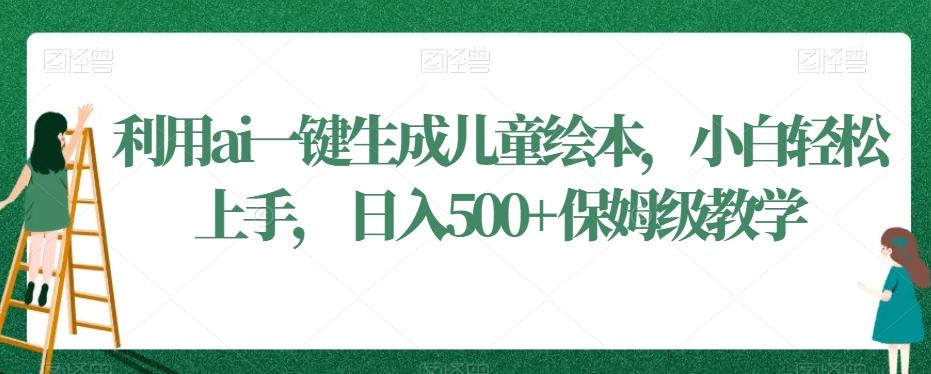 利用ai一键生成儿童绘本，小白轻松上手，日入500+保姆级教学【揭秘】_就是爱分享