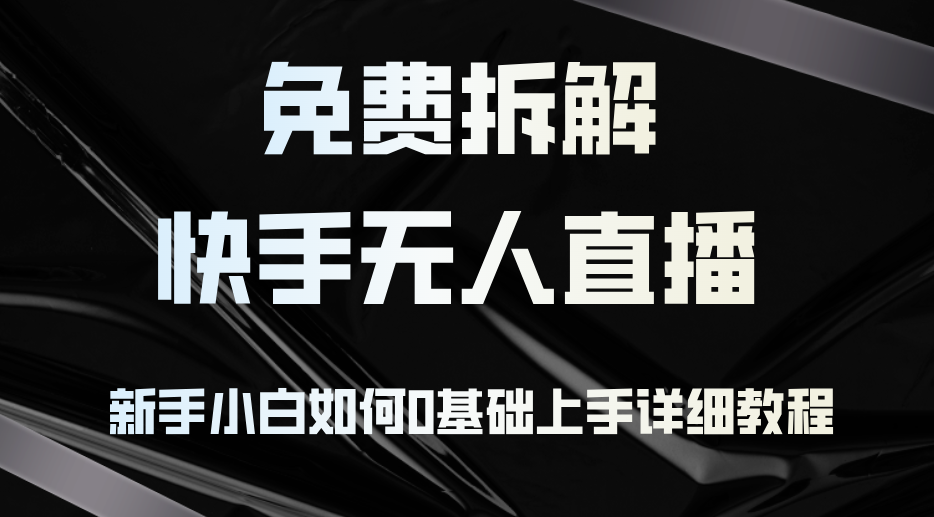免费拆解：快手无人直播，新手小白如何0基础上手，详细教程_就是爱分享