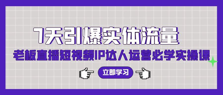 (9593期)7天引爆实体流量，老板直播短视频IP达人运营必学实操课(56节高清无水印)_就是爱分享