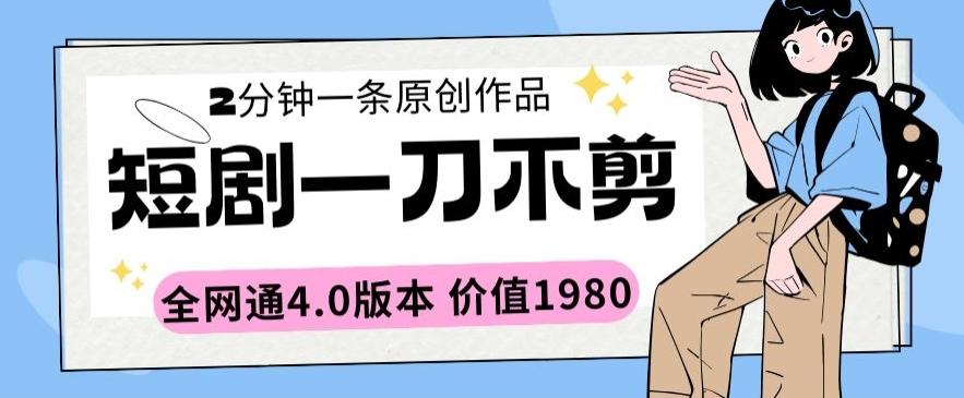 短剧一刀不剪2分钟一条全网通4.0版本价值1980【揭秘】_就是爱分享