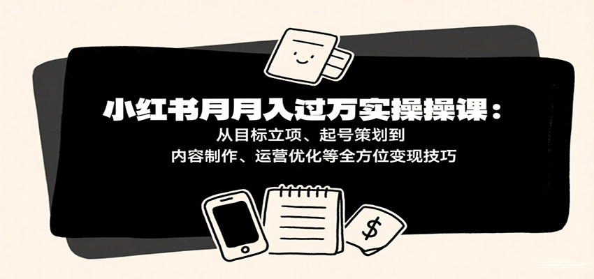 小红书月入十万实操课：从目标立项、起号策划到内容制作、运营优化等全方位变现技巧_就是爱分享