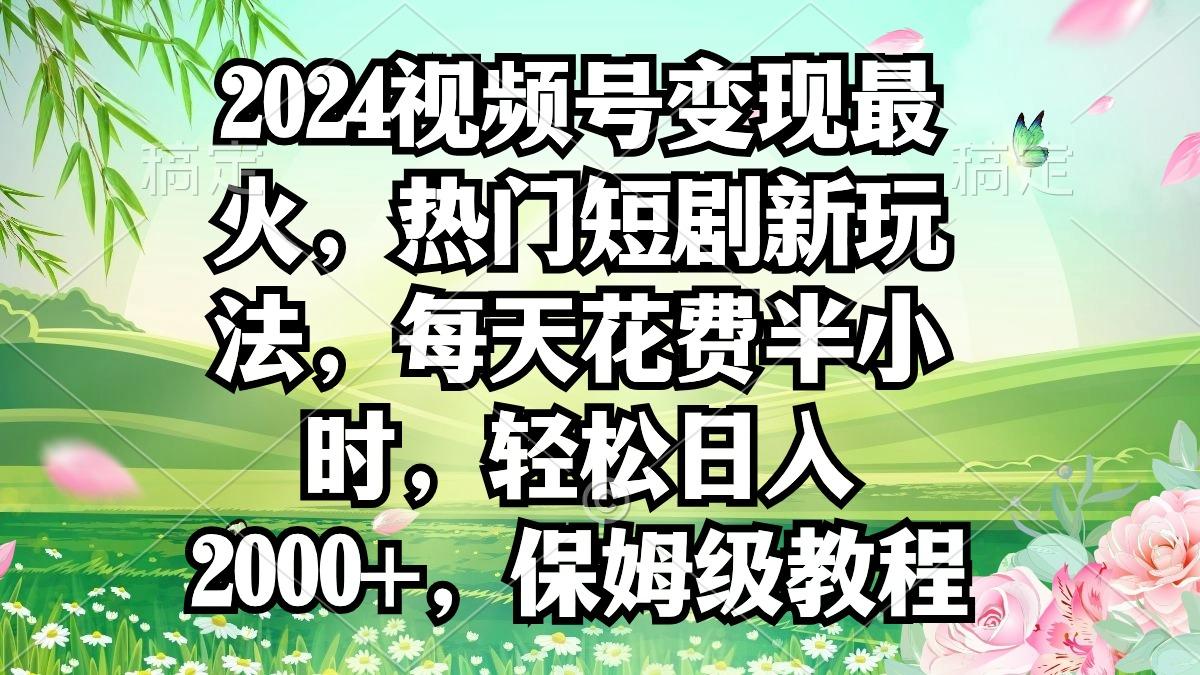 2024视频号变现最火，热门短剧新玩法，每天花费半小时，轻松日入2000+，…_就是爱分享