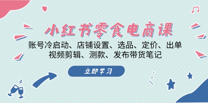 小红书 零食电商课：账号冷启动、店铺设置、选品、定价、出单、视频剪辑.._就是爱分享