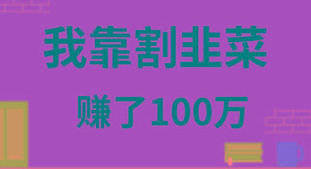 我靠割韭菜赚了 100 万_就是爱分享