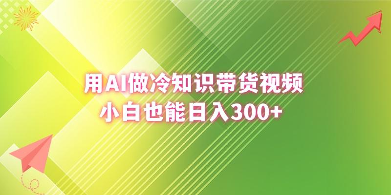 (8631期)用AI做冷知识带货视频，小白也能日入300+_就是爱分享