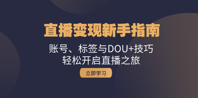 直播变现新手指南：账号、标签与DOU+技巧，轻松开启直播之旅_就是爱分享