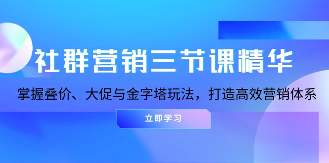 社群营销三节课精华：掌握叠价、大促与金字塔玩法，打造高效营销体系_就是爱分享