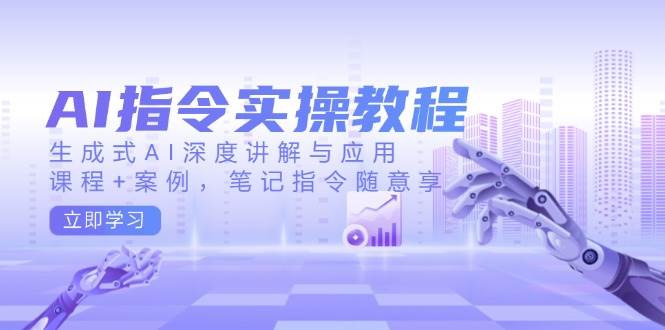 AI指令实战课，生成式AI深度讲解与应用，课程+案例，笔记指令随意享(更新)_就是爱分享