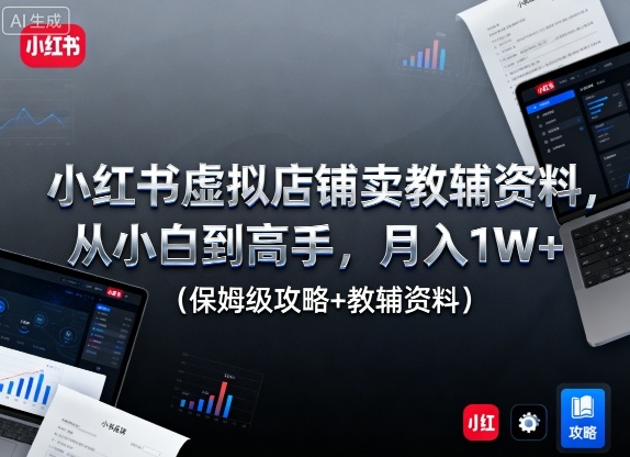 小红书虚拟店铺卖教辅资料，从小白到高手，月入1W+（保姆级攻略+教辅资料）_就是爱分享