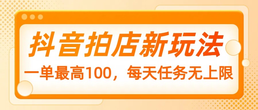 抖音拍店新玩法，一单最高100，每天任务无上限_就是爱分享