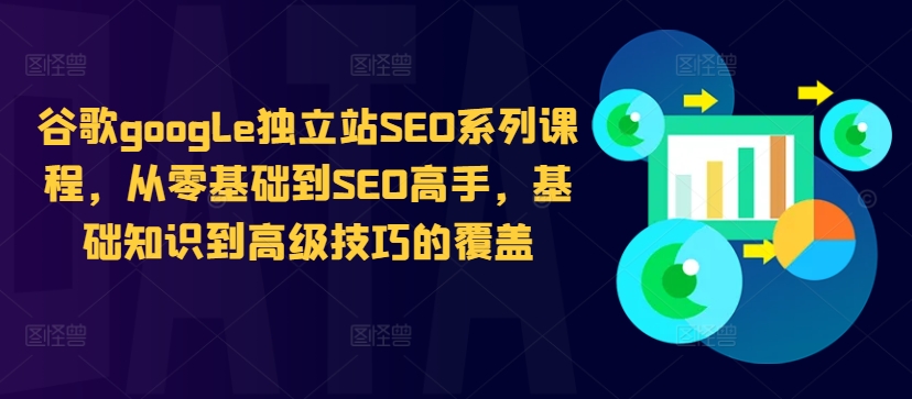 谷歌google独立站SEO系列课程，从零基础到SEO高手，基础知识到高级技巧的覆盖_就是爱分享