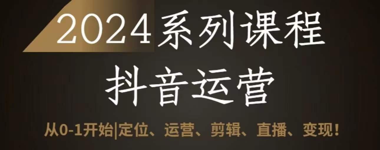 2024抖音运营全套系列课程，从0-1开始，定位、运营、剪辑、直播、变现_就是爱分享
