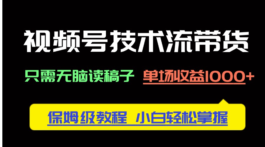 视频号技术流带货，只需无脑读稿子，单场收益1000+ 保姆级教程，小白轻…_就是爱分享