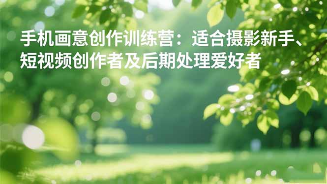 手机摄影之画意创作训练营：适合摄影新手、短视频创作者及后期处理爱好者_就是爱分享