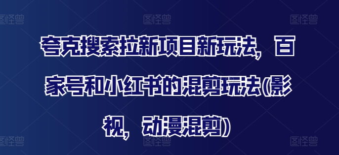 夸克搜索拉新项目新玩法，百家号和小红书的混剪玩法(影视，动漫混剪)_就是爱分享