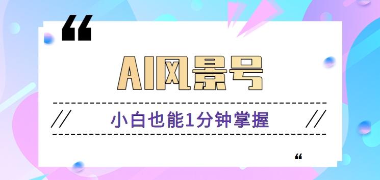 AI风景号7天涨粉10W，小白也能1分钟掌握的视频制作教程_就是爱分享