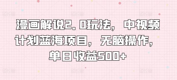 漫画解说2.0玩法，中视频计划蓝海项目，无脑操作，单日收益500+【揭秘】_就是爱分享