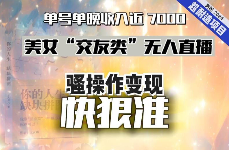 美女“交友类”无人直播，变现快、狠、准，单号单晚收入近7000。2024，超耐造“男粉”变现项目_就是爱分享