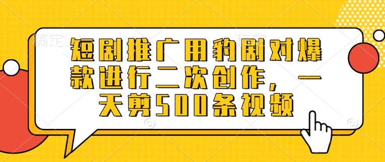 短剧推广用豹剧对爆款进行二次创作，一天剪500条视频_就是爱分享