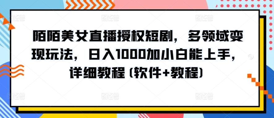 陌陌美女直播授权短剧，多领域变现玩法，日入1000加小白能上手，详细教程(软件+教程)【揭秘】_就是爱分享