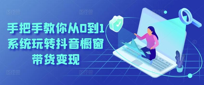 手把手教你从0到1系统玩转抖音橱窗带货变现_就是爱分享