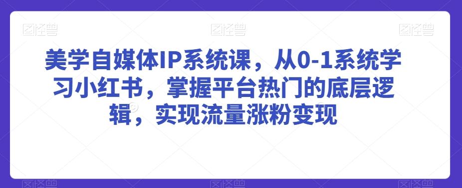 美学自媒体IP系统课，从0-1系统学习小红书，掌握平台热门的底层逻辑，实现流量涨粉变现_就是爱分享
