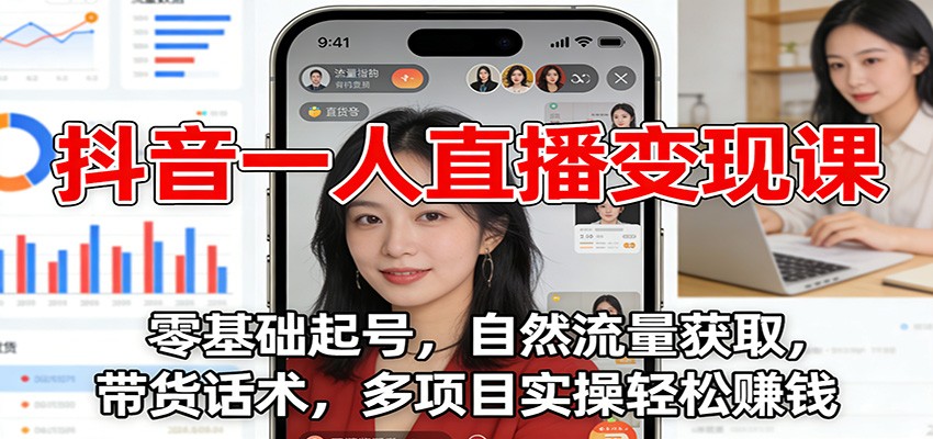 抖音一人直播变现课：零基础起号，自然流量获取，带货话术，多项目实操轻松赚钱_就是爱分享