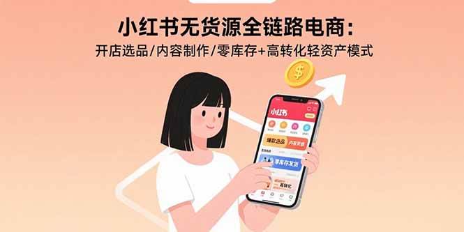 （15785期）小红书无货源全链路电商：开店选品/内容制作/零库存+高转化轻资产模式_就是爱分享