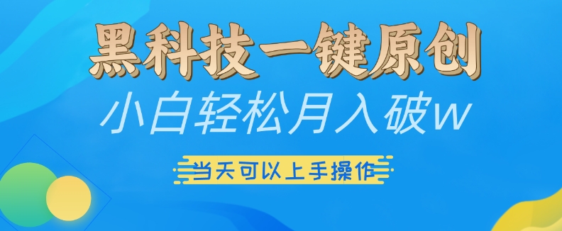 黑科技一键原创小白轻松月入破w，三当天可以上手操作【揭秘】_就是爱分享