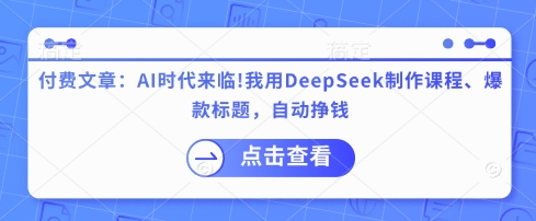 付费文章：AI时代来临！我用DeepSeek制作课程、爆款标题，自动挣钱_就是爱分享